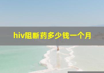 hiv阻断药多少钱一个月