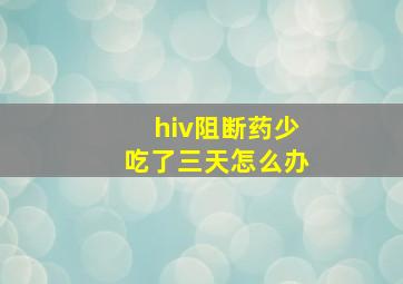 hiv阻断药少吃了三天怎么办