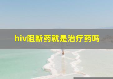 hiv阻断药就是治疗药吗