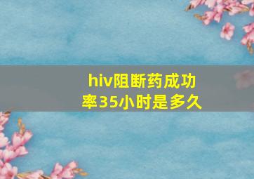 hiv阻断药成功率35小时是多久