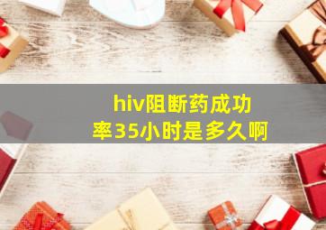 hiv阻断药成功率35小时是多久啊