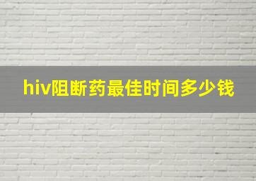 hiv阻断药最佳时间多少钱