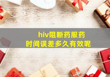 hiv阻断药服药时间误差多久有效呢