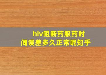 hiv阻断药服药时间误差多久正常呢知乎