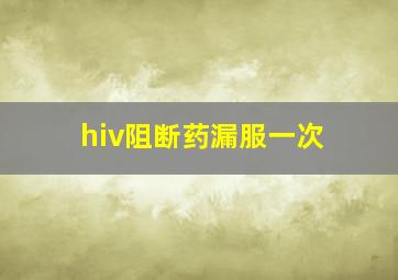 hiv阻断药漏服一次