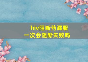 hiv阻断药漏服一次会阻断失败吗