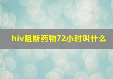 hiv阻断药物72小时叫什么