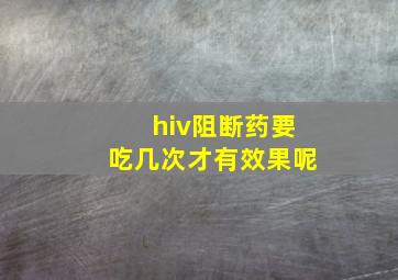 hiv阻断药要吃几次才有效果呢