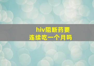 hiv阻断药要连续吃一个月吗