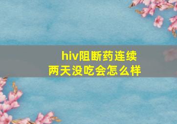 hiv阻断药连续两天没吃会怎么样