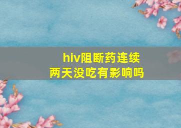 hiv阻断药连续两天没吃有影响吗