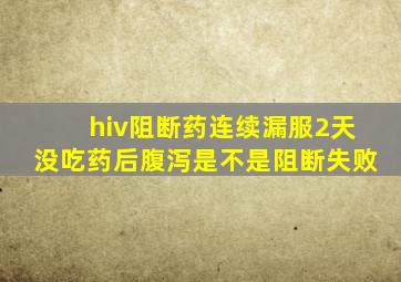 hiv阻断药连续漏服2天没吃药后腹泻是不是阻断失败