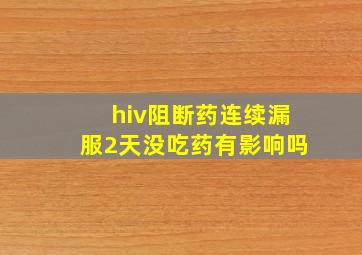 hiv阻断药连续漏服2天没吃药有影响吗