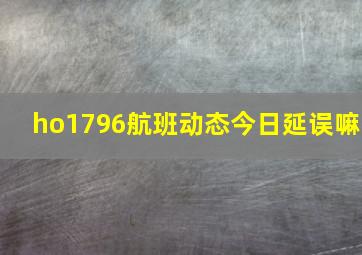 ho1796航班动态今日延误嘛