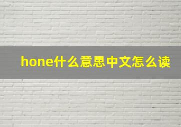 hone什么意思中文怎么读