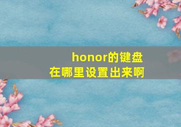 honor的键盘在哪里设置出来啊