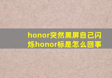 honor突然黑屏自己闪烁honor标是怎么回事