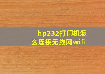 hp232打印机怎么连接无线网wifi