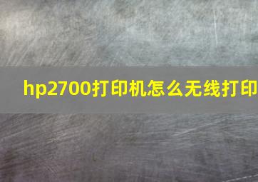 hp2700打印机怎么无线打印