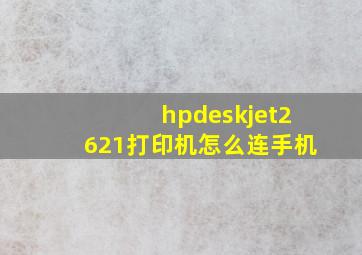 hpdeskjet2621打印机怎么连手机