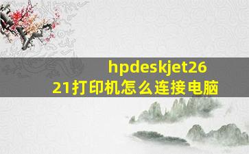 hpdeskjet2621打印机怎么连接电脑