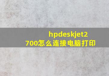 hpdeskjet2700怎么连接电脑打印