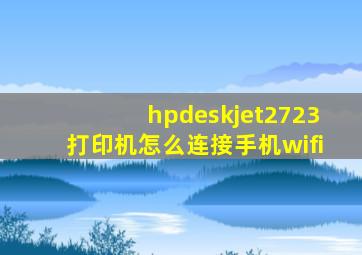 hpdeskjet2723打印机怎么连接手机wifi