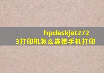 hpdeskjet2723打印机怎么连接手机打印