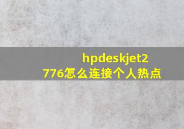 hpdeskjet2776怎么连接个人热点