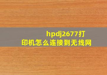 hpdj2677打印机怎么连接到无线网