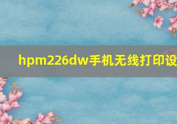 hpm226dw手机无线打印设置