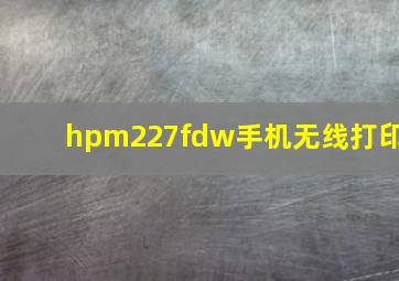 hpm227fdw手机无线打印