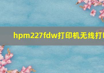 hpm227fdw打印机无线打印