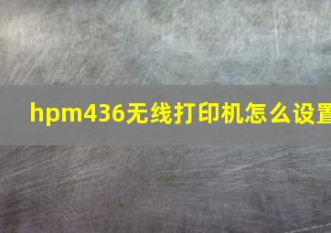 hpm436无线打印机怎么设置