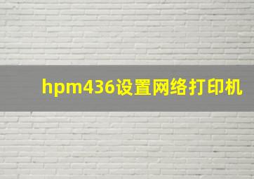 hpm436设置网络打印机