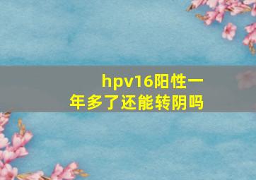 hpv16阳性一年多了还能转阴吗