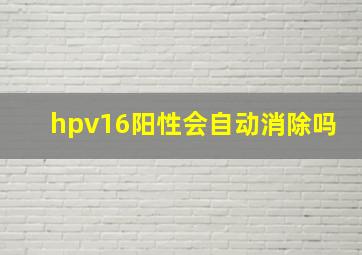 hpv16阳性会自动消除吗