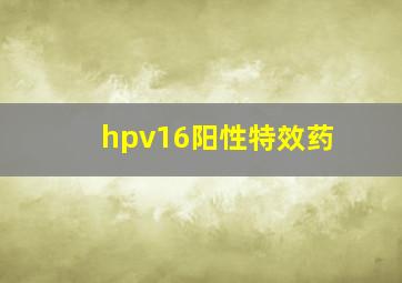 hpv16阳性特效药