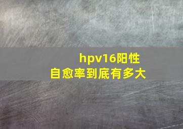 hpv16阳性自愈率到底有多大