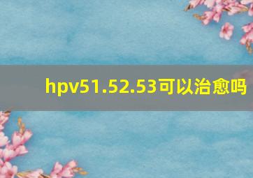 hpv51.52.53可以治愈吗