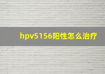 hpv5156阳性怎么治疗