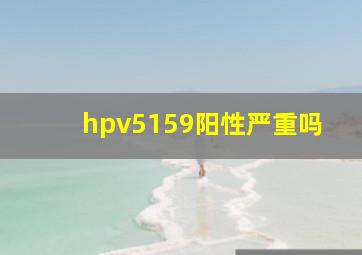 hpv5159阳性严重吗