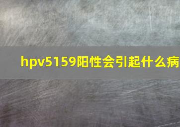 hpv5159阳性会引起什么病