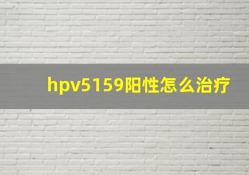 hpv5159阳性怎么治疗