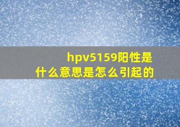 hpv5159阳性是什么意思是怎么引起的