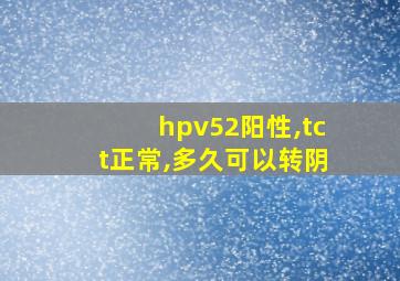 hpv52阳性,tct正常,多久可以转阴