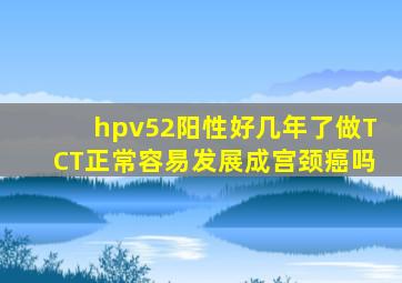 hpv52阳性好几年了做TCT正常容易发展成宫颈癌吗