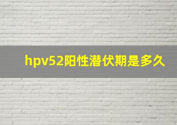 hpv52阳性潜伏期是多久