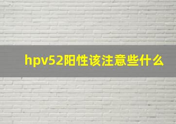 hpv52阳性该注意些什么