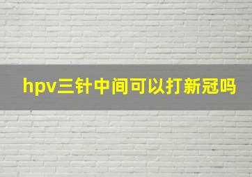 hpv三针中间可以打新冠吗